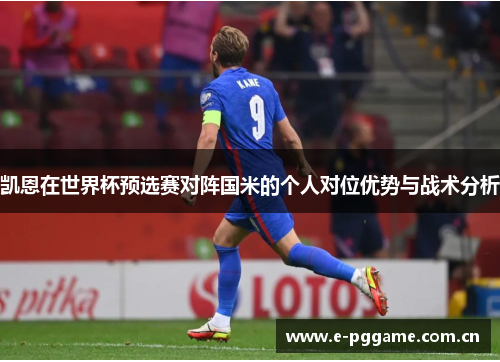 凯恩在世界杯预选赛对阵国米的个人对位优势与战术分析